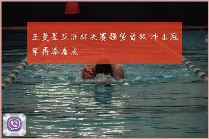 王曼昱亚洲杯决赛强势晋级 冲击冠军再添看点