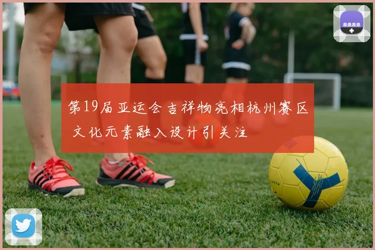 第19届亚运会吉祥物亮相杭州赛区 文化元素融入设计引关注