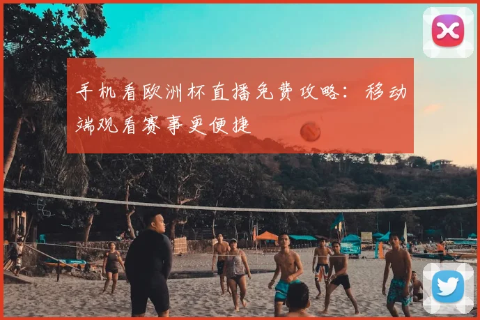 手机看欧洲杯直播免费攻略:移动端观看赛事更便捷