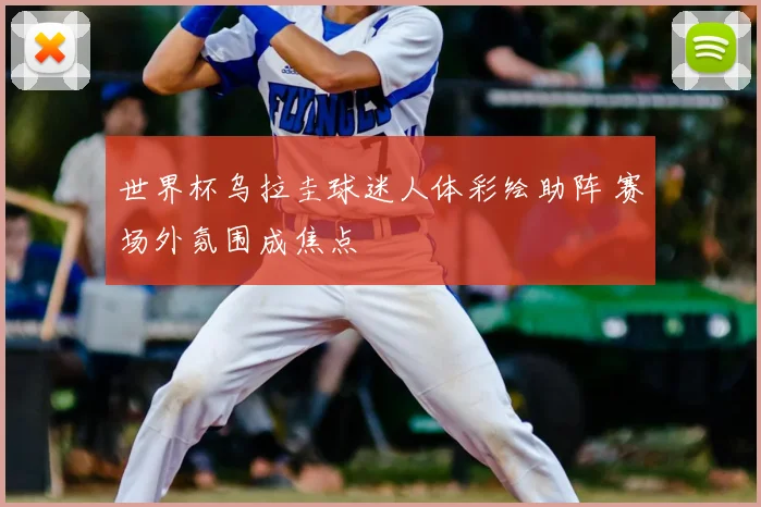 世界杯乌拉圭球迷人体彩绘助阵 赛场外氛围成焦点