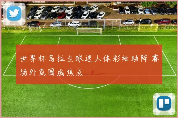 世界杯乌拉圭球迷人体彩绘助阵 赛场外氛围成焦点